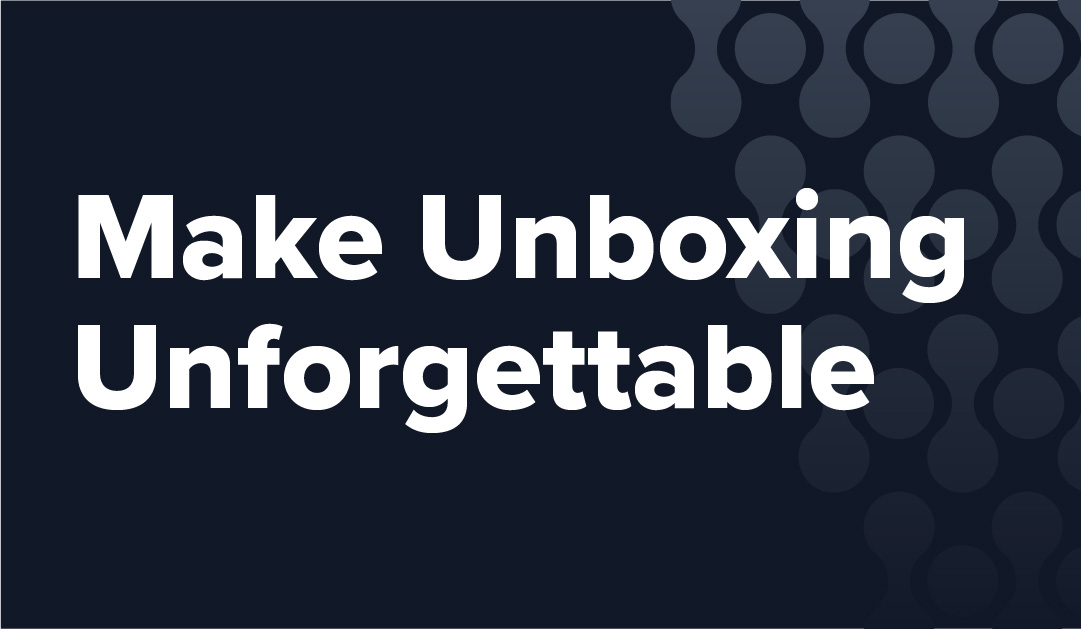 How to Create a Memorable Unboxing Experience
