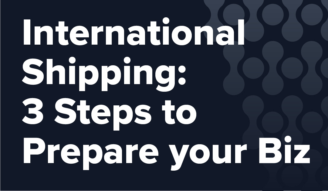 International Shipping: 3 Steps to Prepare Your Business